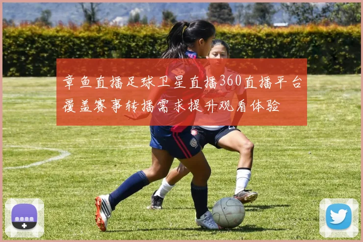 章鱼直播足球卫星直播360直播平台覆盖赛事转播需求提升观看体验
