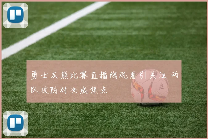 勇士灰熊比赛直播线观看引关注 两队攻防对决成焦点
