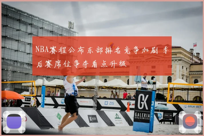 NBA赛程公布东部排名竞争加剧 季后赛席位争夺看点升级