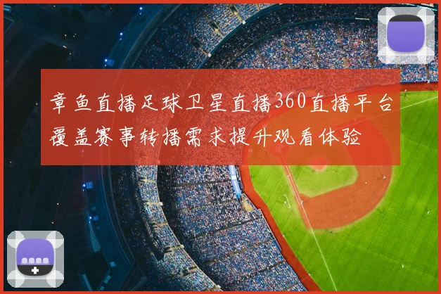 章鱼直播足球卫星直播360直播平台覆盖赛事转播需求提升观看体验