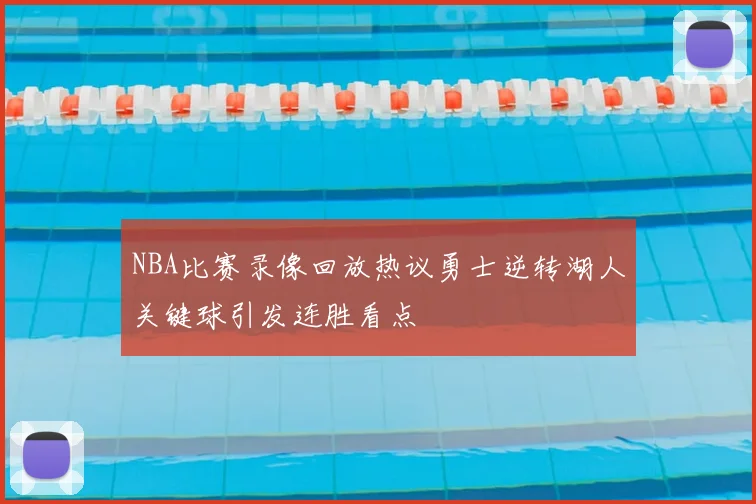 NBA比赛录像回放热议勇士逆转湖人关键球引发连胜看点