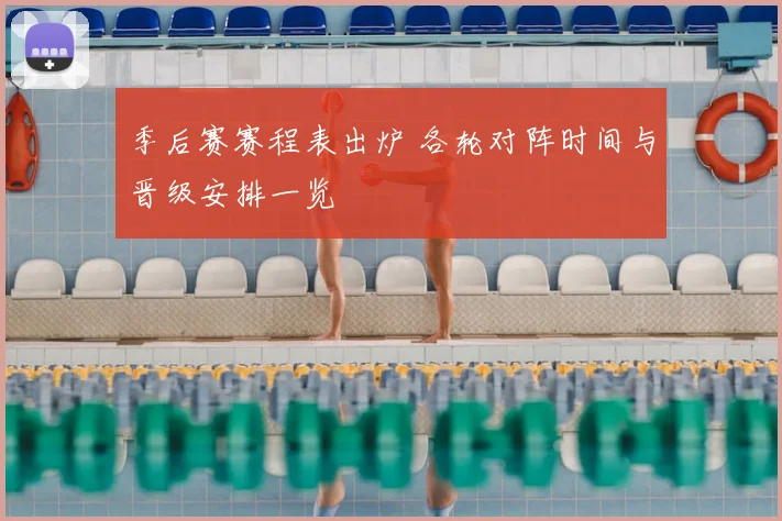 季后赛赛程表出炉 各轮对阵时间与晋级安排一览