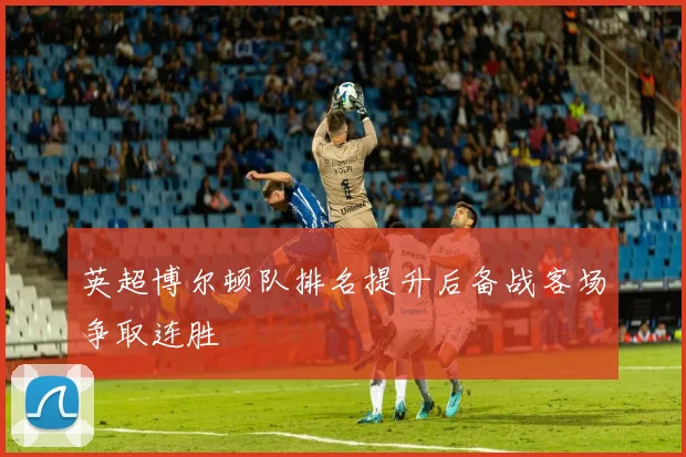 英超博尔顿队排名提升后备战客场争取连胜