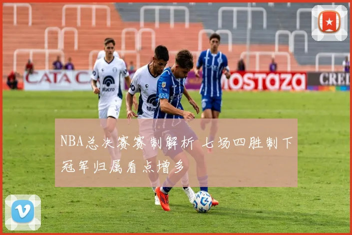 NBA总决赛赛制解析 七场四胜制下冠军归属看点增多