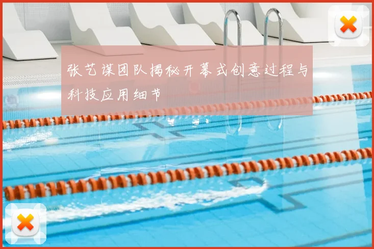 张艺谋团队揭秘开幕式创意过程与科技应用细节