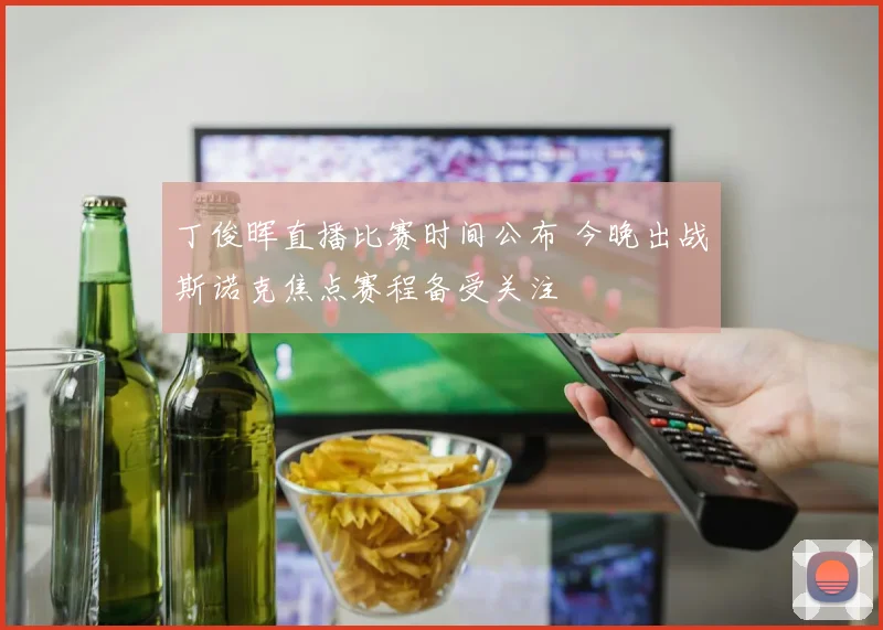 丁俊晖直播比赛时间公布 今晚出战斯诺克焦点赛程备受关注