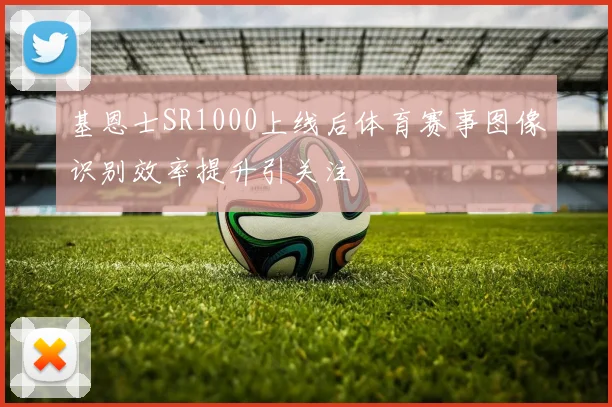 基恩士SR1000上线后体育赛事图像识别效率提升引关注