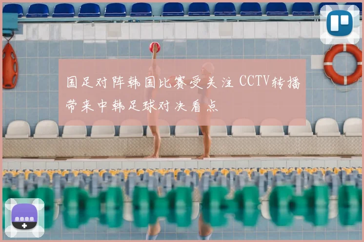 国足对阵韩国比赛受关注 CCTV转播带来中韩足球对决看点