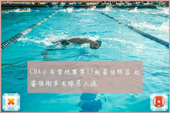 CBA公布常规赛第15轮最佳阵容 赵睿领衔多名球员入选