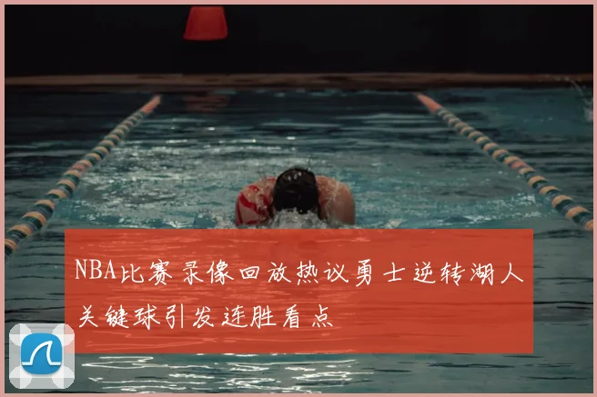 NBA比赛录像回放热议勇士逆转湖人关键球引发连胜看点