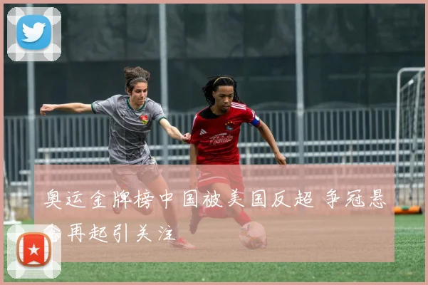 奥运金牌榜中国被美国反超 争冠悬念再起引关注