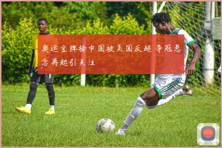 奥运金牌榜中国被美国反超 争冠悬念再起引关注