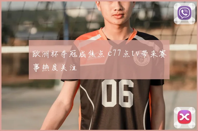 欧洲杯夺冠成焦点 c77点tv带来赛事热度关注