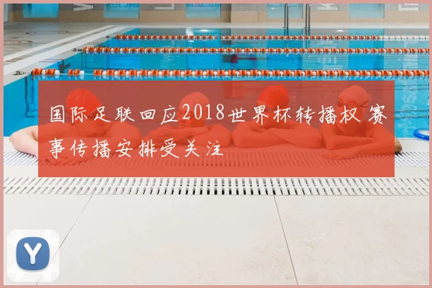 国际足联回应2018世界杯转播权 赛事传播安排受关注